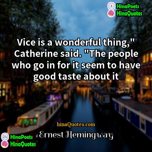 Ernest Hemingway Quotes | Vice is a wonderful thing," Catherine said.